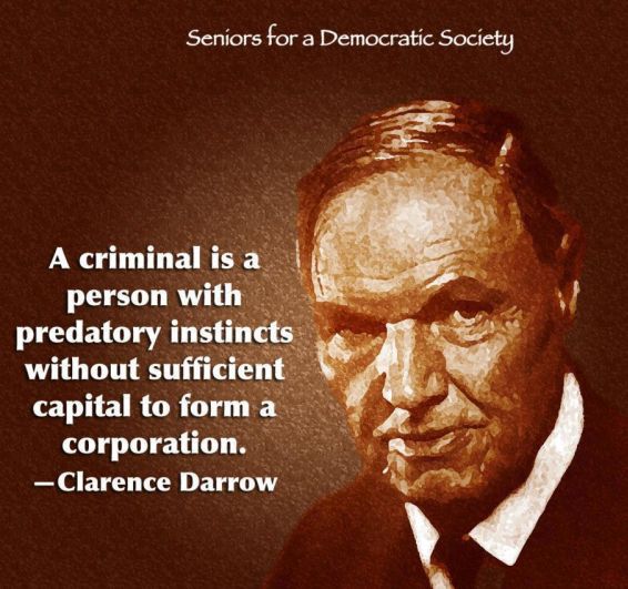 Clarence Darrow:  A criminal is a person with predatory instincts without sufficient capital to form a corporation.