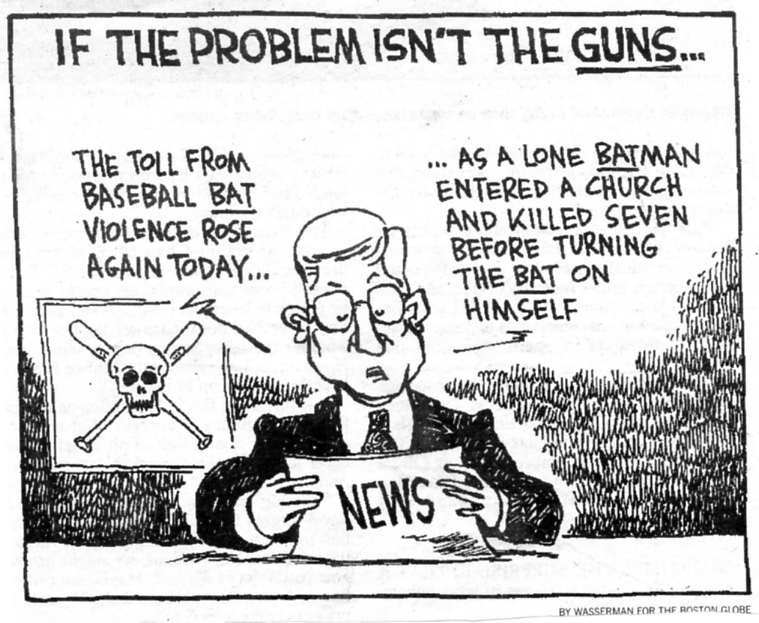 If the problem isn't the guns--newscaster:  The toll from baseball bat violence rose again to day as a lone batman entered a church and killed seven before turning the bat on himself