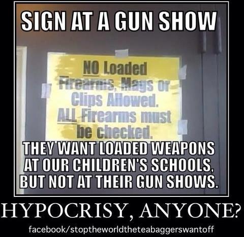 Sign at gun show:  No loaded guns.  Comment:  They want guns in schools but not at their gun shows.