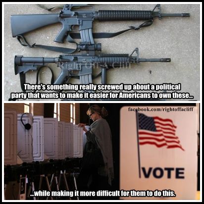 Poster:  There's something really screwed up about a political party that wants to make it easier for persons to own these (assault weapons), while making it more difficult for them to do this (vote)