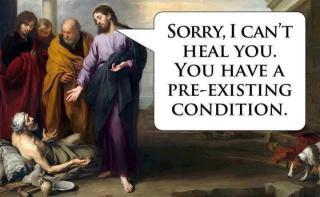 Jesue to supplicant:  "I'm sorry I can't heal you.  You have a pre-existing condition."
