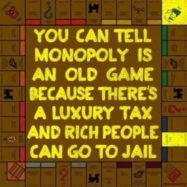 You can tell that Monopoly is an old game because there's a luxury tax and rich people can go to jail.